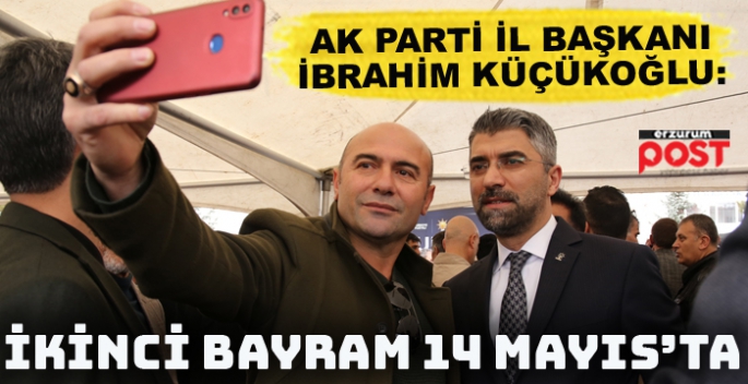AK Parti İl Başkanı Küçükoğlu: İkinci bayramımız 14 Mayıs'ta