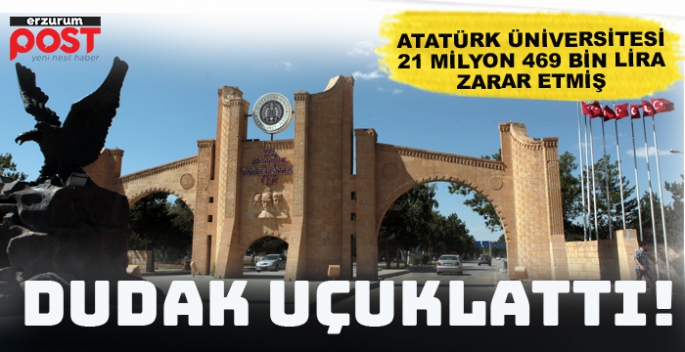 Atatürk Üniversitesi 21 milyon 469 bin lira zarar etmiş