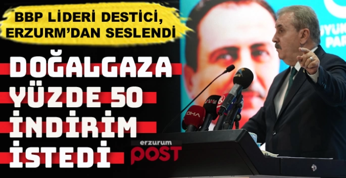 BBP Genel Başkanı Destici: Doğal gaza yüzde 50 indirim gerekli