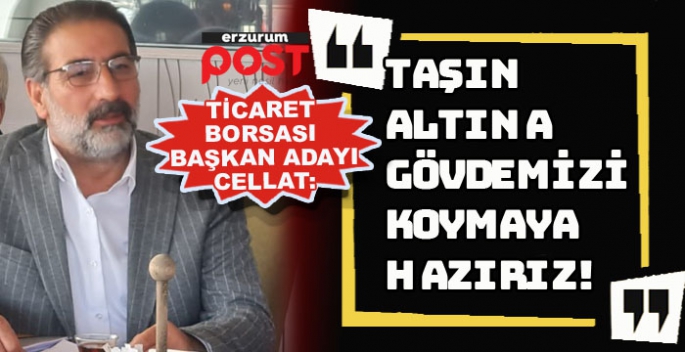 Cellat, Erzurum Ticaret Borsası  Başkanlığı için aday olduğunu açıkladı