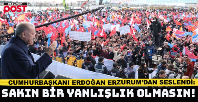 Cumhurbaşkanı Erdoğan Erzurum’da konuştu: Sakın bir yanlışlık olmasın!