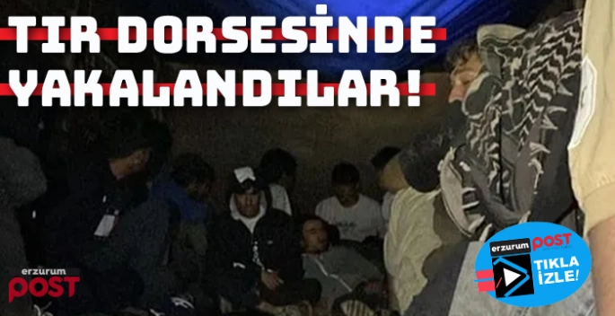 Erzurum'da TIR dorsesinde 22 düzensiz göçmen yakalandı