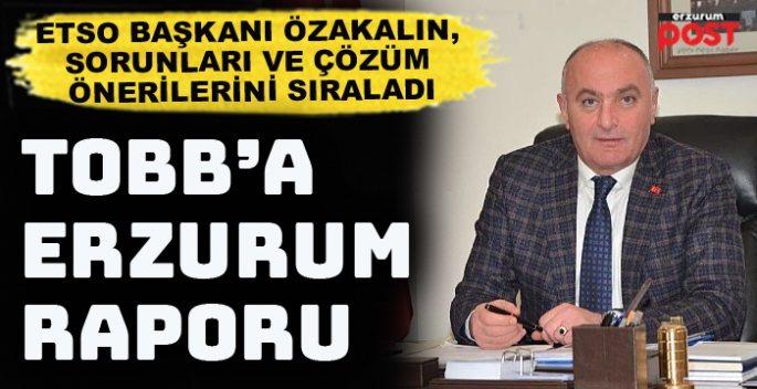 ETSO Başkanı Özakalın'dan TOBB'a Erzurum raporu