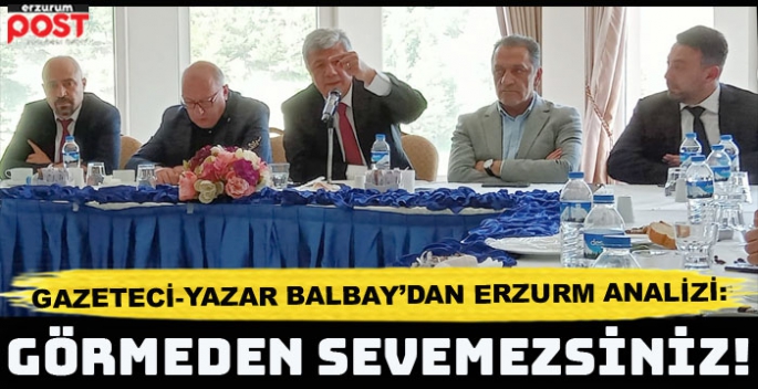 Gazeteci-Yazar Balbay: Burayı görmek lazım, görmeden sevemezsiniz