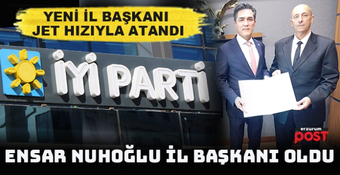 İYİ Parti'nin Erzurum İl Başkanı Ensar Nuhoğlu oldu