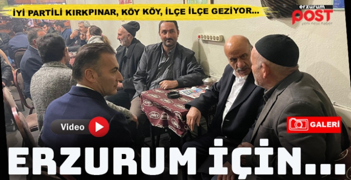 İYİ Partili Kırkpınar, koy köy  gezerek Erzurum’u anlatıyor