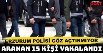 Erzurum'da aranan 15 şahıs yakalandı