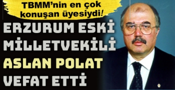 Erzurum eski Milletvekili Aslan Polat vefat etti