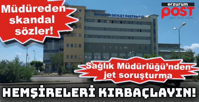 Sağlık Bakım Müdüründen şok sözler: Bu hemşireleri çalıştırın, kırbaçlayın!