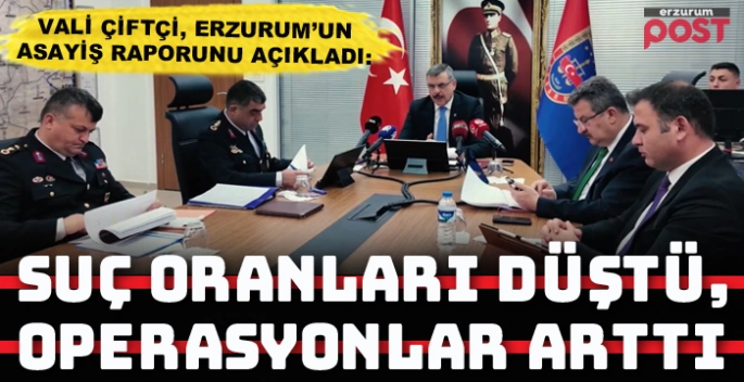 Vali Çiftçi: Erzurum’da suç oranları düştü, operasyonlar arttı